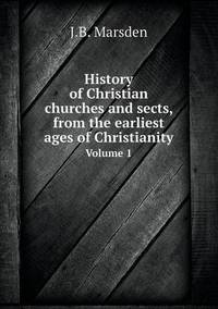 Book Cover for History of Christian Churches and Sects, from the Earliest Ages of Christianity Volume 1 by J B Marsden