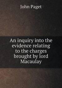 Book Cover for An Inquiry Into the Evidence Relating to the Charges Brought by Lord Macaulay by John Paget