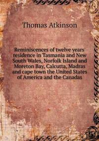 Book Cover for Reminiscences of Twelve Years' Residence in Tasmania and New South Wales, Norfolk Island and Moreton Bay, Calcutta, Madras and Cape Town the United States of America and the Canadas by Thomas Atkinson