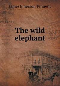 Book Cover for The Wild Elephant by James Emerson Tennent