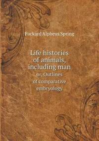 Book Cover for Life Histories of Animals, Including Man or, Outlines of Comparative Embryology by A S Packard