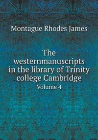 Book Cover for The Westernmanuscripts in the Library of Trinity College Cambridge Volume 4 by Montague Rhodes James