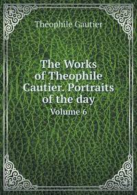 Book Cover for The Works of Theophile Cautier. Portraits of the Day Volume 6 by Théophile Gautier