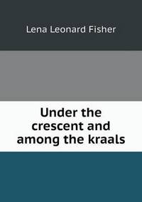 Book Cover for Under the Crescent and Among the Kraals by John Broadhouse