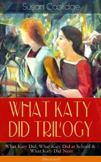 Book Cover for WHAT KATY DID TRILOGY - What Katy Did, What Katy Did at School & What Katy Did Next (Illustrated) by Susan Coolidge