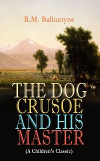 Book Cover for THE DOG CRUSOE AND HIS MASTER (A Children's Classic) by R M Ballantyne