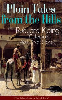 Book Cover for Plain Tales from the Hills: Rudyard Kipling Collection - 40+ Short Stories (The Tales of Life in British India) by Rudyard Kipling