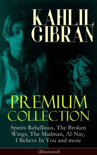 Book Cover for KAHLIL GIBRAN Premium Collection: Spirits Rebellious, The Broken Wings, The Madman, Al-Nay, I Believe In You and More (Illustrated) by Kahlil Gibran