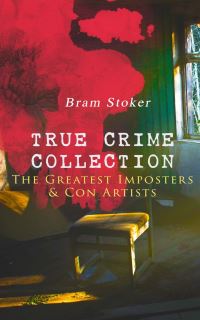 Book Cover for TRUE CRIME COLLECTION - The Greatest Imposters & Con Artists by Bram Stoker