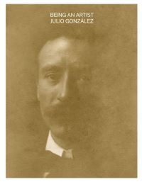 Book Cover for Being an Artist. Julio González by Juan José Lahuerta