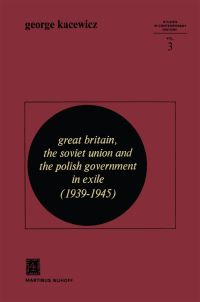 Book Cover for Great Britain, the Soviet Union and the Polish Government in Exile (1939-1945) by George V Kacewicz
