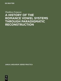 Book Cover for A History of the Romance Vowel Systems Through Paradigmatic Reconstruction by Thaddeus Ferguson