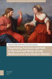 Book Cover for Negotiating Feminism and Faith in the Lives and Works of Late Medieval and Early Modern Women by Holly Faith Nelson, Adrea Johnson