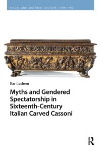 Book Cover for Myths and Gendered Spectatorship in Sixteenth-Century Italian Carved Cassoni by Bar Leshem