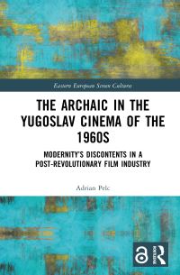 Book Cover for The Archaic in the Yugoslav Cinema of the 1960S by Adrian Pelc