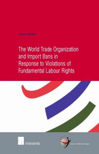 Book Cover for The World Trade Organization and Import Bans in Response to Violations of Fundamental Labour Rights by Jeroen Denkers, School of Human Rights Research