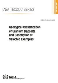 Book Cover for Geological Classification of Uranium Deposits and Description of Selected Examples by International Atomic Energy Agency