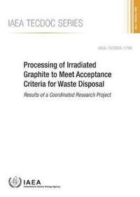 Book Cover for Processing of Irradiated Graphite to Meet Acceptance Criteria for Waste Disposal Results of a Coordinated Research Project by International Atomic Energy Agency