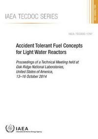 Book Cover for Accident Tolerant Fuel Concepts for Light Water Reactors Proceedings of a Technical Meeting Held at Oak Ridge National Laboratories, United States of America, 13-16 October 2014 by International Atomic Energy Agency