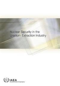 Book Cover for Nuclear Security In The Uranium Extraction Industry by International Atomic Energy Agency