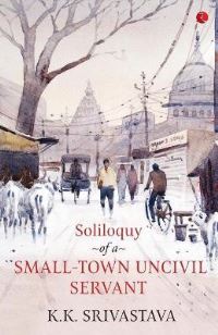 Book Cover for Soliloquy of a Small-Town Uncivil Servant by K K Srivastava