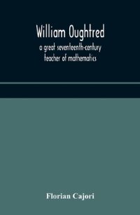 Book Cover for William Oughtred, a Great Seventeenth-Century Teacher of Mathematics by Cajori