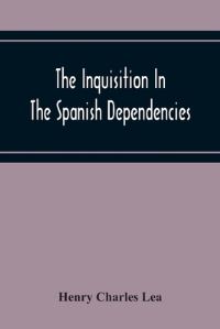 Book Cover for The Inquisition In The Spanish Dependencies by Henry Charles Lea