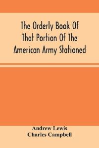 Book Cover for The Orderly Book Of That Portion Of The American Army Stationed At Or Near Williamsburg, Va., Under The Command Of General Andrew Lewis, From March 18Th, 1776, To August 28Th, 1776 by Andrew Lewis