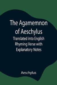 Book Cover for The Agamemnon of Aeschylus; Translated Into English Rhyming Verse With Explanatory Notes by Aeschylus