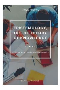 Book Cover for EPISTEMOLOGY, OR THE THEORY OF KNOWLEDGE An Introduction to General Metaphysics by Peter Coffey