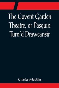 Book Cover for The Covent Garden Theatre, or Pasquin Turn'd Drawcansir by Charles Macklin