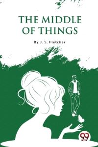 Book Cover for The Middle of Things by J S Fletcher