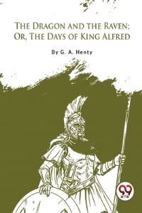 Book Cover for The Dragon and the Raven; Or, The Days of King Alfred by G a Henty