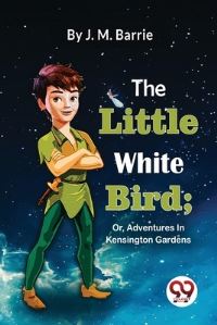 Book Cover for The Little White Bird; Or, Adventures In Kensington Gardens by J M Barrie