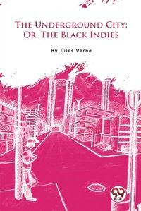 Book Cover for The Underground City; Or, The Black Indies by Jules Verne