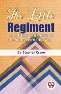 Book Cover for The Little Regiment And Other Episodes of the American Civil War by Stephen Crane