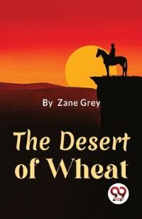 Book Cover for The Desert Of Wheat by Zane Grey
