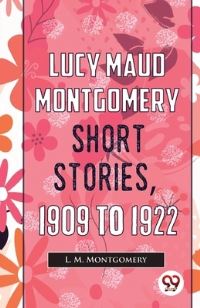 Book Cover for Lucy Maud Montgomery Short Stories, 1909 To 1922 by L M Montgomery