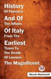 Book Cover for History Of Florence And Of The Affairs Of Italy From The Earliest Times To The Death Of Lorenzo The Magnificent by Niccolo Machiavelli