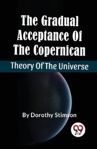 Book Cover for The Gradual Acceptance Of The Copernican Theory Of The Universe by Dorothy Stimson