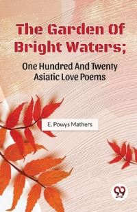 Book Cover for The Garden Of Bright Waters; One Hundred And Twenty Asiatic Love Poems by E Powys Mathers