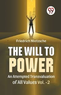 Book Cover for The Will To Power An Attempted Transvaluation Of All Values Vol. 2 by Nietzsche Friedrich Wilhelm