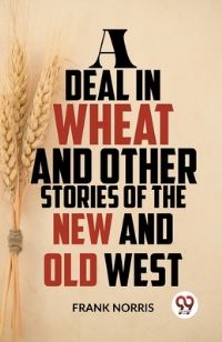 Book Cover for A Deal In Wheat And Other Stories Of The New And Old West by Frank Norris