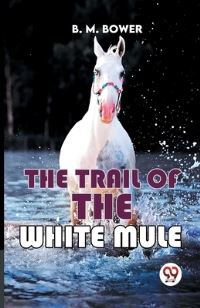 Book Cover for The Trail Of The White Mule by B M Bower