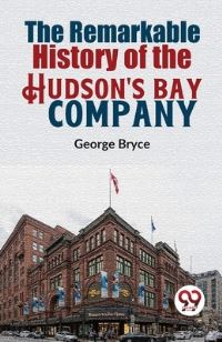 Book Cover for The Remarkable History Of The Hudson'S Bay Company by George Bryce