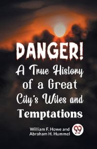 Book Cover for Danger! A True History of a Great City's Wiles and Temptations by William F Howe, Abraham H Hummel