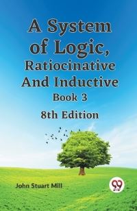Book Cover for A System of Logic, Ratiocinative and Inductive Book 3 8th Edition by Stuart Mill John
