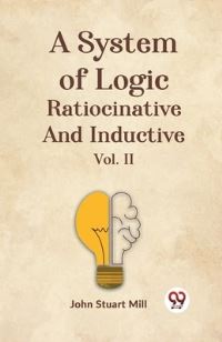 Book Cover for A System Of Logic Ratiocinative And Inductive Vol. II by John Stuart Mill