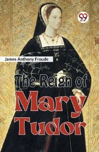 Book Cover for The Reign of Mary Tudor by James Anthony Froude