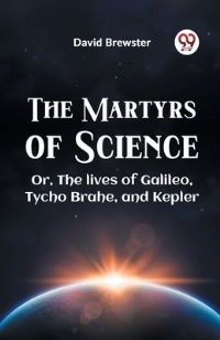Book Cover for The Martyrs Of Science Or, The Lives Of Galileo, Tycho Brahe, And Kepler by Brewster David
